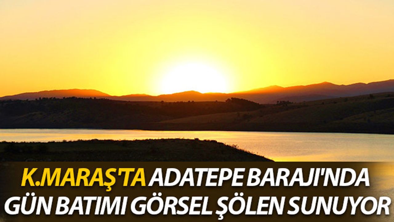 Kahramanmaraş’ta Adatepe Barajı'nda Günbatımı Kartpostallık Görüntüler Oluşturdu