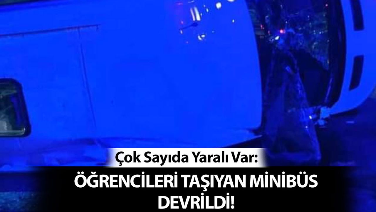 Öğrencileri Taşıyan Minibüs Devrildi: Çok Sayıda Yaralı Var