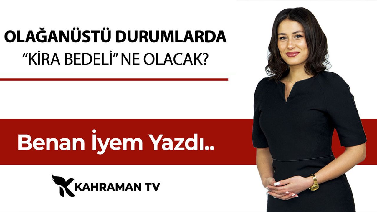 Benan İyem Yazdı: "Olağanüstü Durumlarda 'Kira Bedeli' Ne Olacak?"