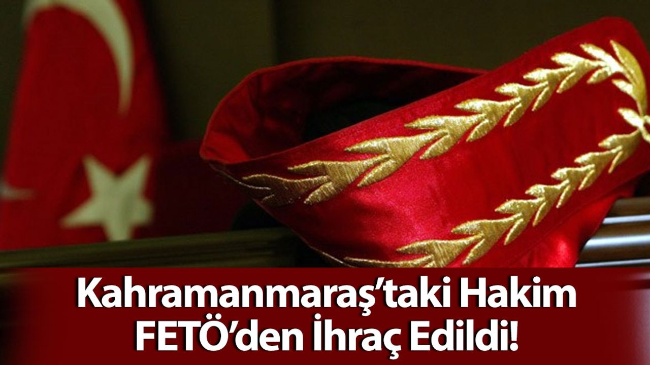 Kahramanmaraş'ta Görev Yapan Hakim FETÖ'den İhraç Edildi