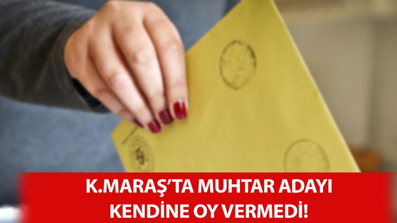 Kahramanmaraş'ta Muhtar Adayı Kendine Oy Vermedi