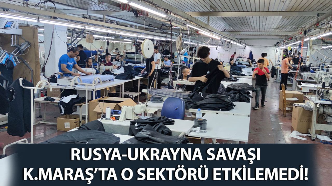 Rusya - Ukrayna Savaşı Kahramanmaraş’ta O Sektörü Etkilemedi