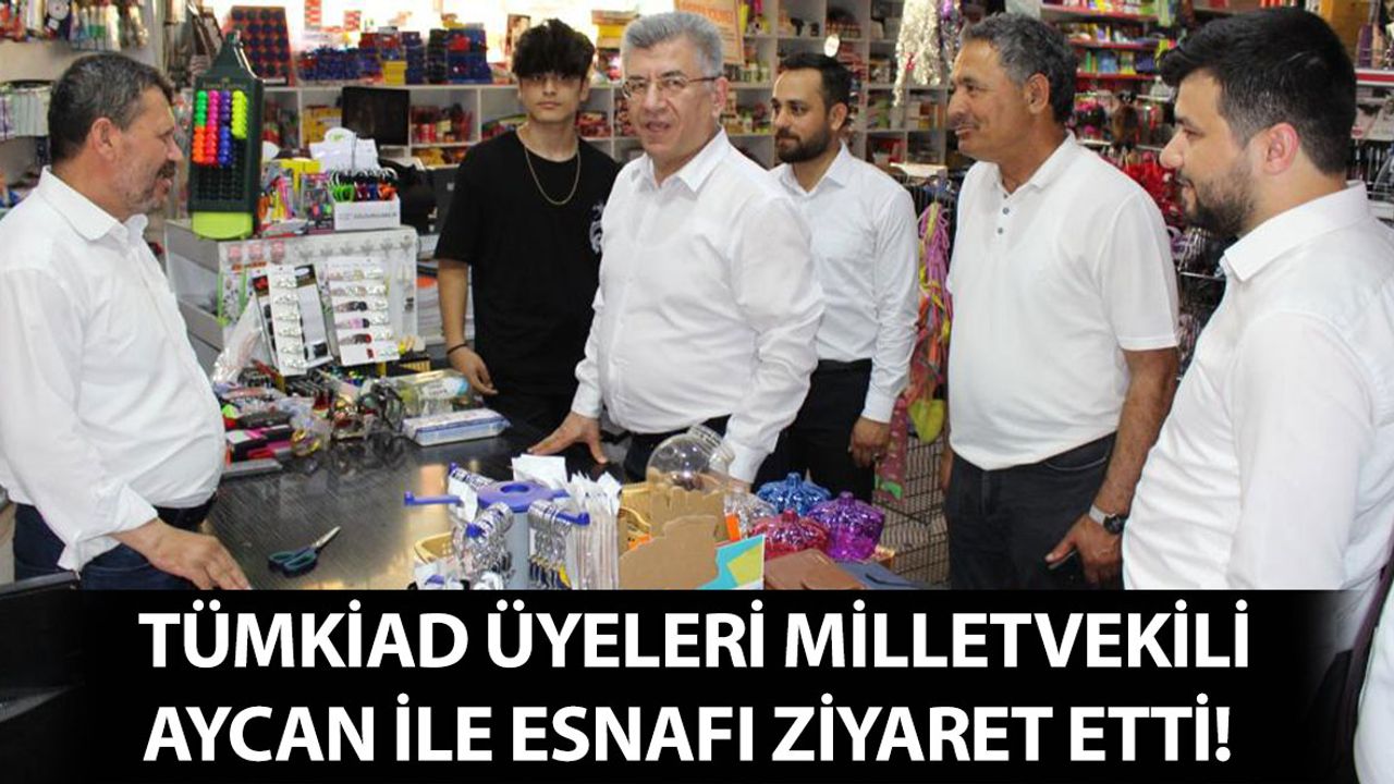 TÜMKİAD Üyeleri Milletvekili Aycan ile Esnafı Ziyaret Etti