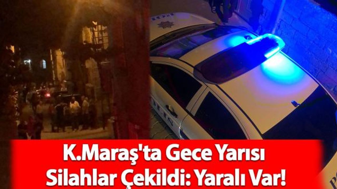 Kahramanmaraş'ta Gece Yarısı Silahlar Çekildi: Yaralı Var