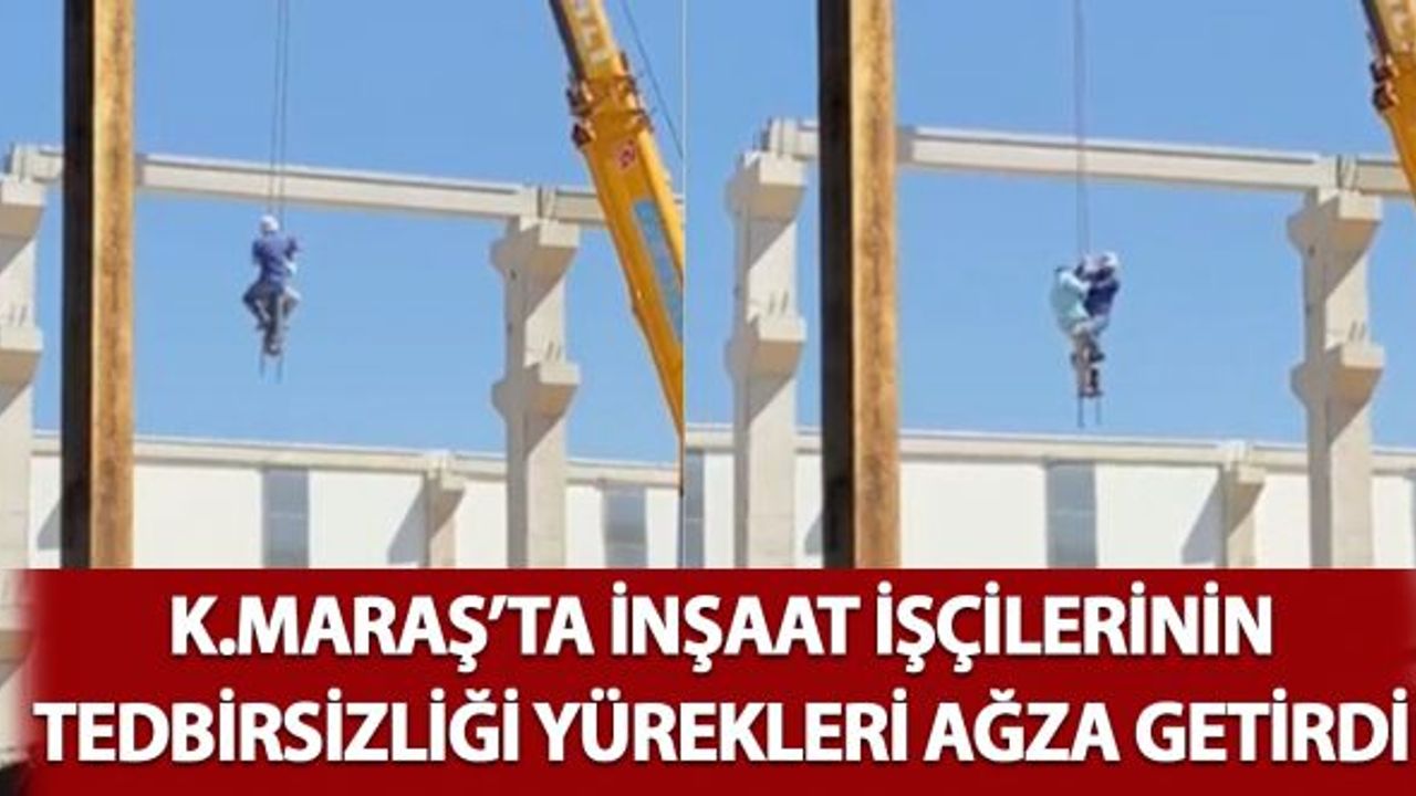 Kahramanmaraş'ta Tedbirsiz Çalışan İşçiler Yürekleri Ağza Getirdi