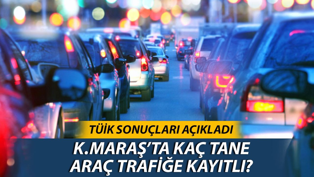 Kahramanmaraş'ta Trafiğe Kayıtlı Kaç Araç Var?