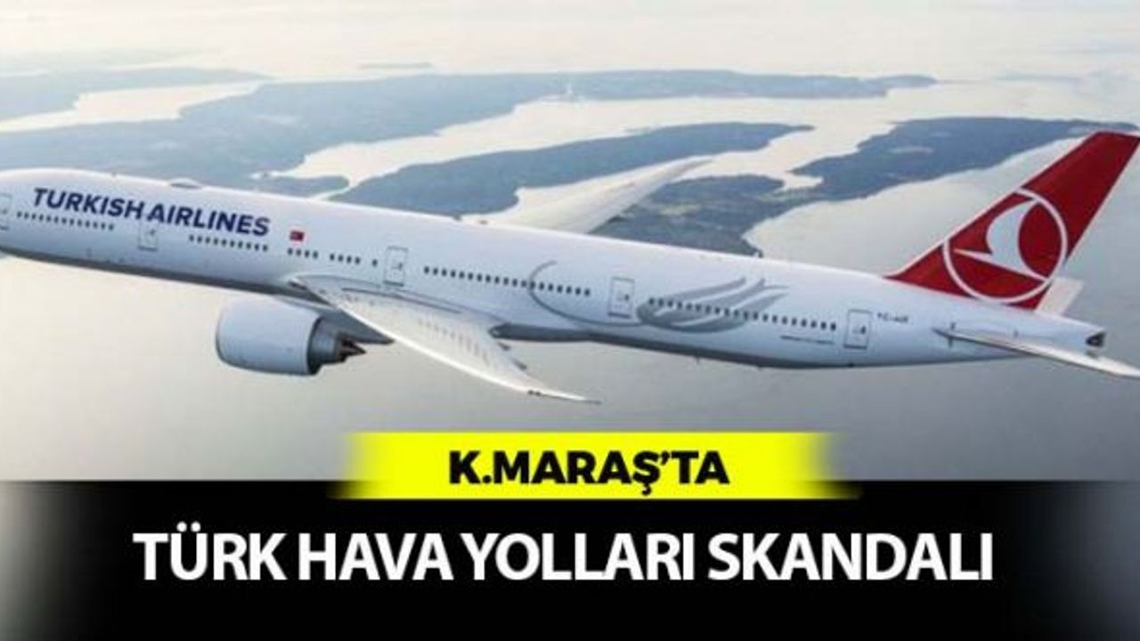 Kahramanmaraş'ta Türk Hava Yolları Skandalı