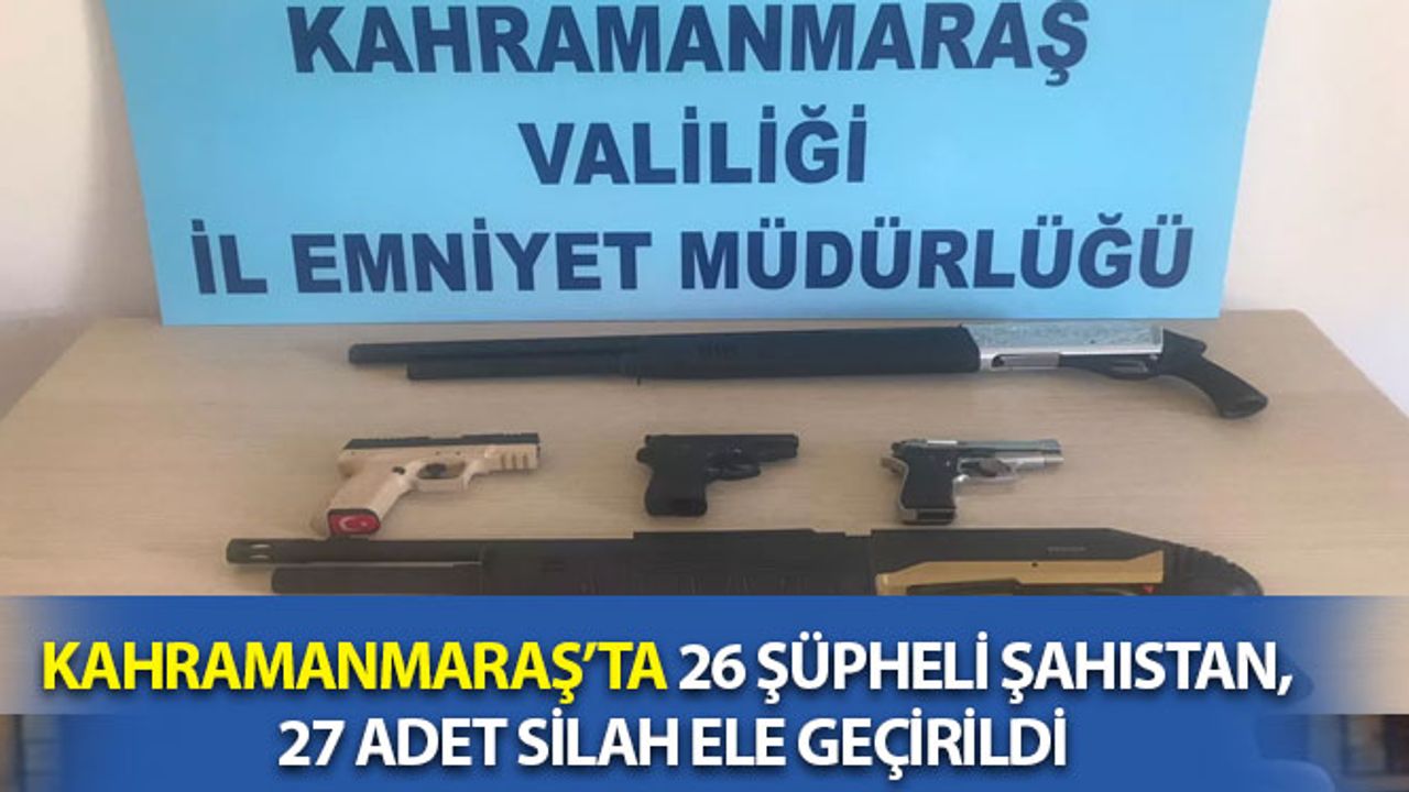 Kahramanmaraş’ta 26 Şüpheli Şahıstan, 27 Adet Silah Ele Geçirildi