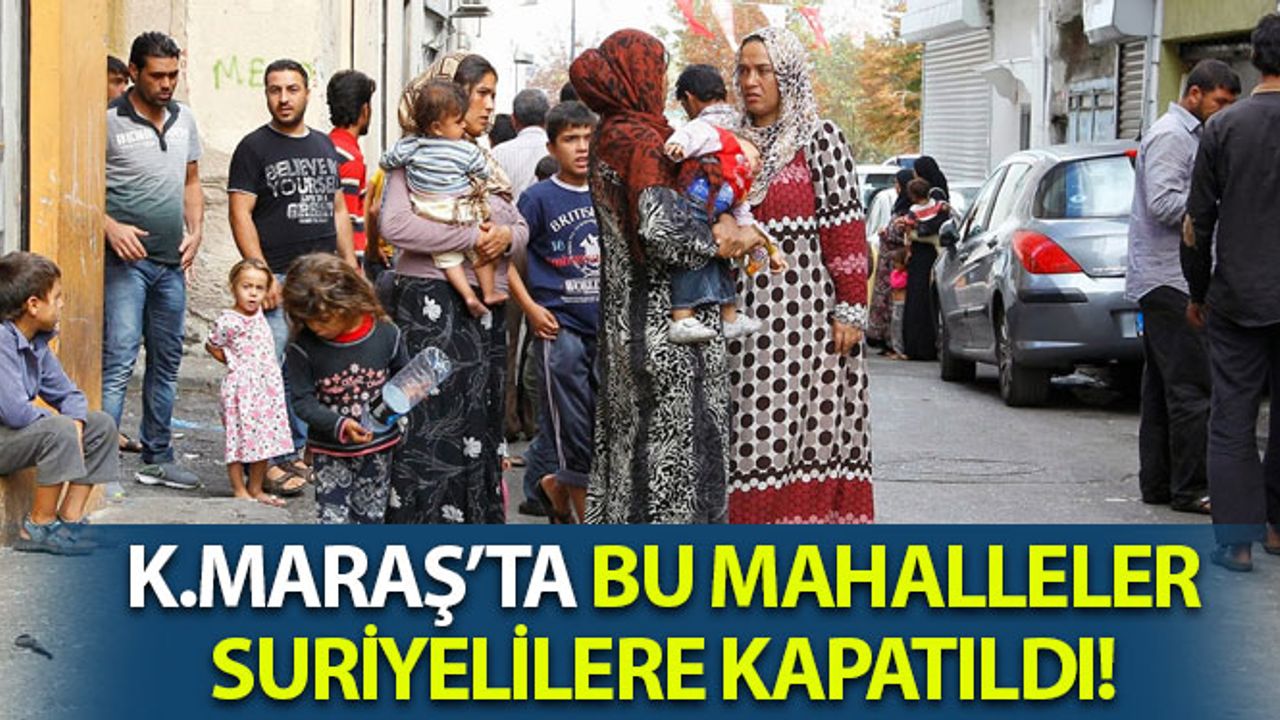Kahramanmaraş’ta Suriyelilere Kapatılan Mahalleler Belli Oldu