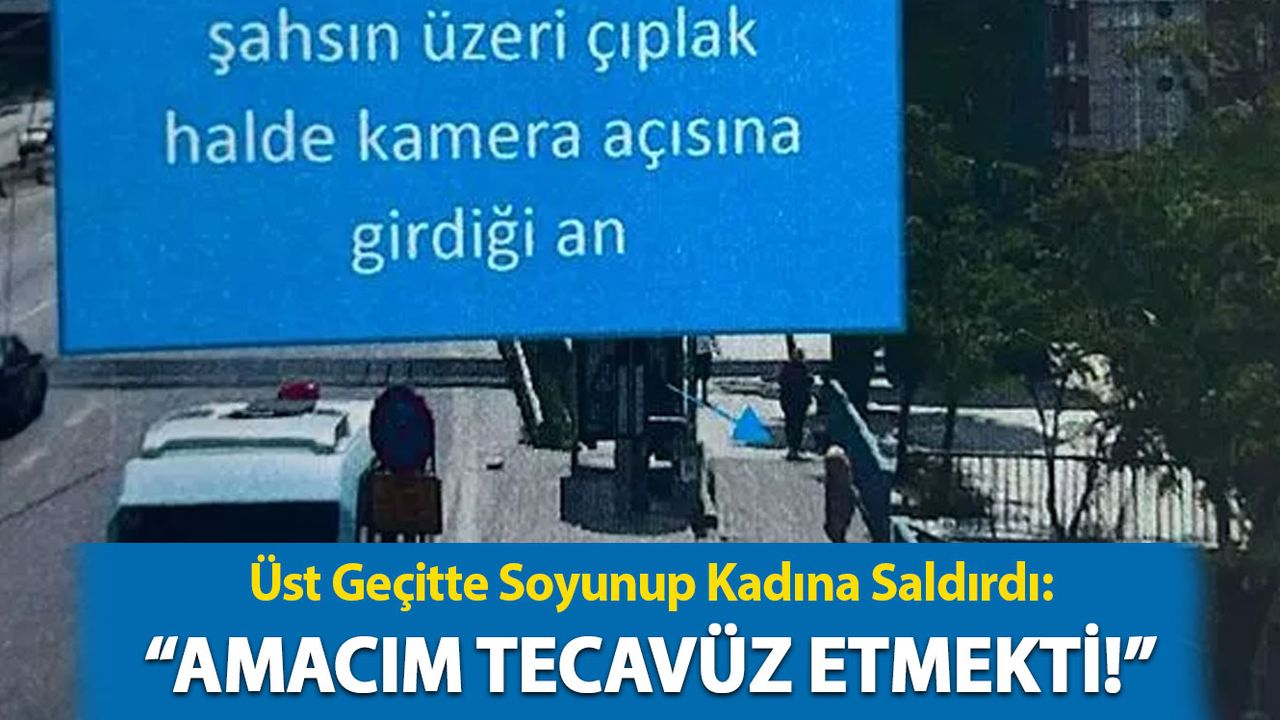 Üst Geçitte Soyunup Kadına Saldırdı: Amacım Tecavüz Etmekti