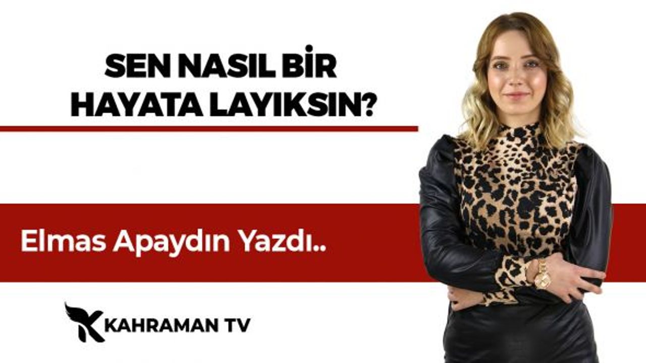 Elmas Apaydın Yazdı: Sen Nasıl Bir Hayata Layıksın