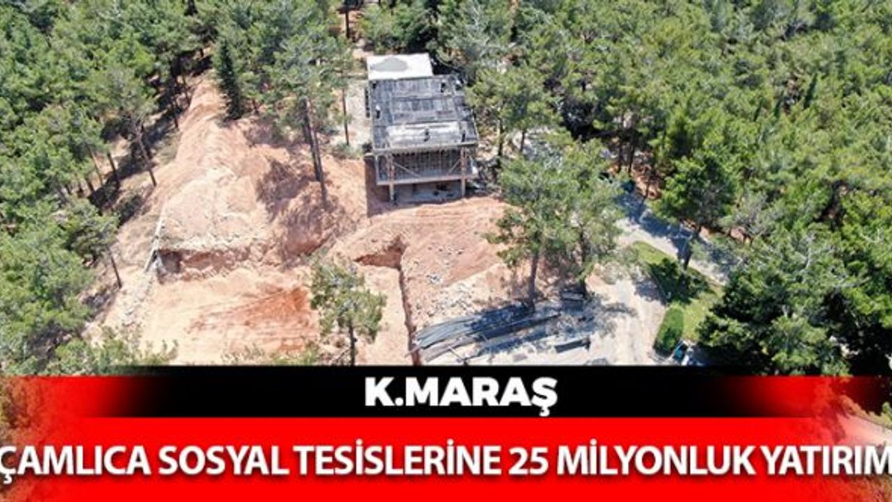 Kahramanmaraş Çamlıca Sosyal Tesislerine 25 Milyonluk Yatırım