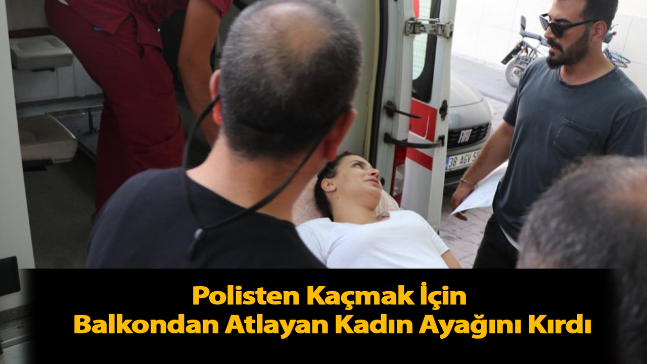Polisten Kaçmak İçin Balkondan Atlayan Kadın Ayağını Kırdı