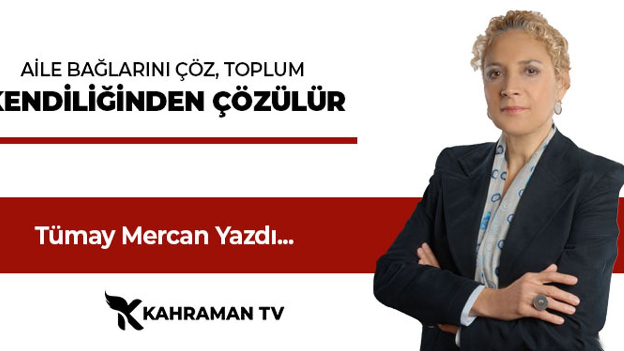 Tümay Mercan Yazdı: "Aile Bağlarını Çöz, Toplum Kendiliğinden Çözülür"