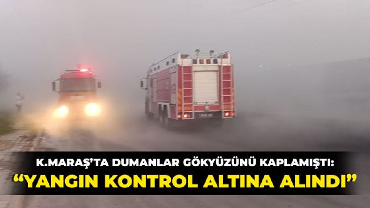 Kahramanmaraş'ta Dumanlar Gökyüzünü Kaplamıştı: Yangın Kontrol Altında!