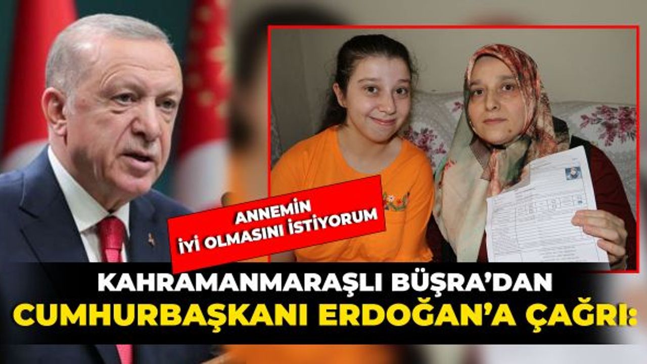 Kahramanmaraşlı Büşra'dan Cumhurbaşkanı Erdoğan'a Çağrı: "Annemin iyi olmasını istiyorum"