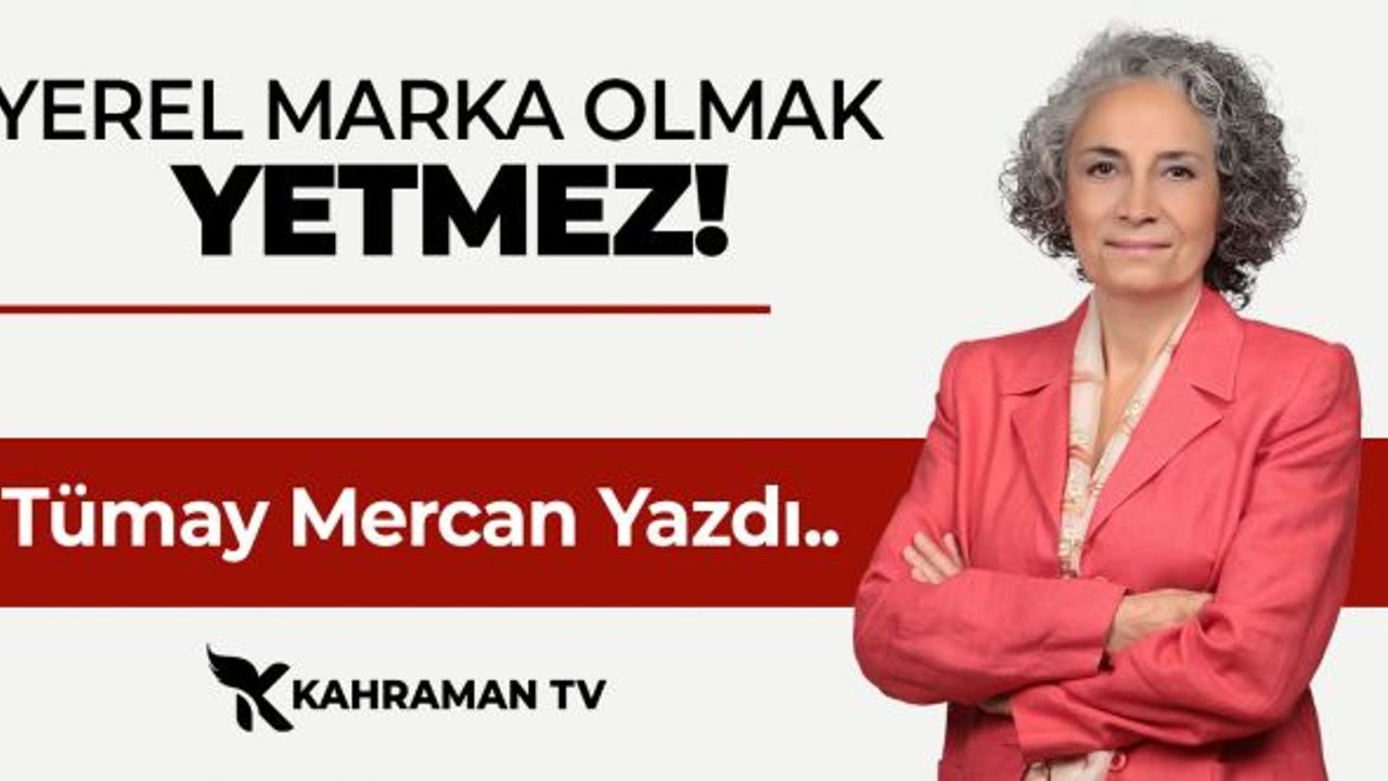 Tümay Mercan Yazdı: "Yerel Marka Olmak Yetmez!"