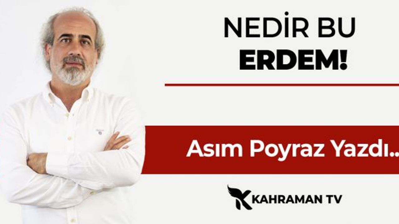 Asım Poyraz Yazdı: "Nedir Bu Erdem Dedikleri?"