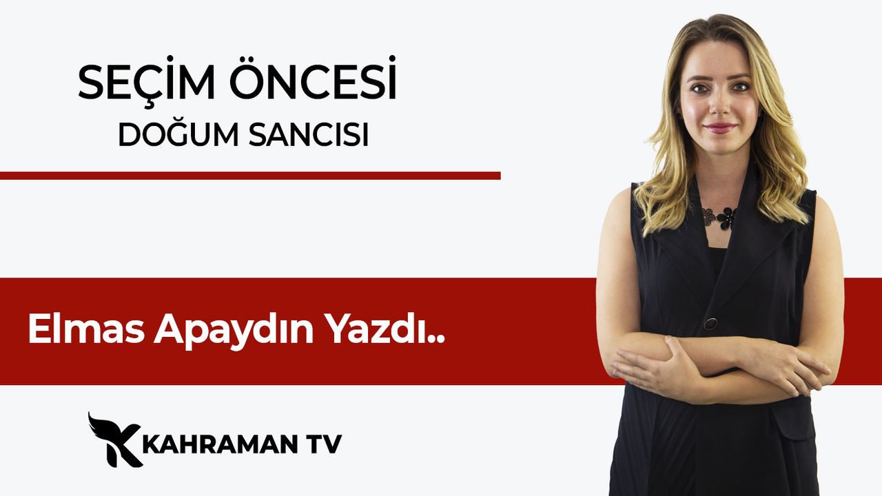 Elmas Apaydın Yazdı: Seçim Öncesi Doğum Sancısı