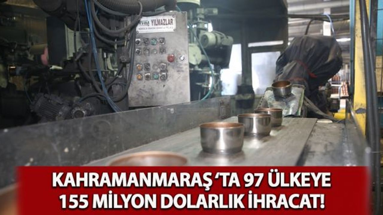 Kahramanmaraş'ta 97 ülkeye 155 milyon dolarlık ihracat!