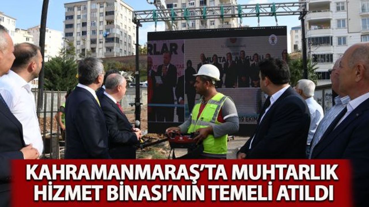 Kahramanmaraş'ta Muhtarlık Hizmet Binası'nın temeli atıldı!