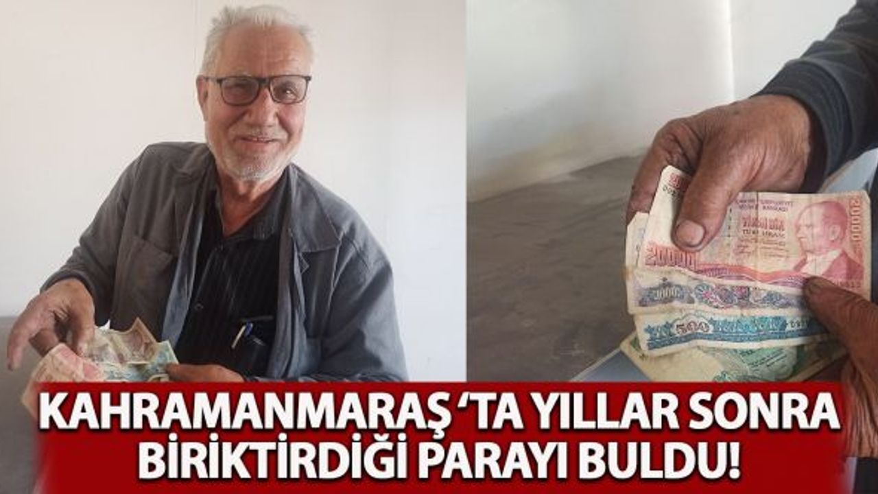 Kahramanmaraş'ta yıllar sonra biriktirdiği paraları buldu!