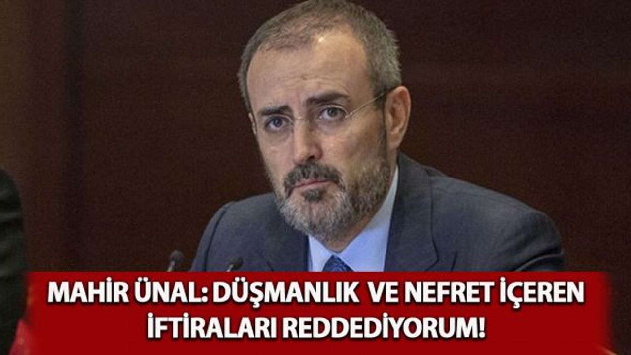 Mahir Ünal: Düşmanlık ve nefret içeren iftiraları reddediyorum!