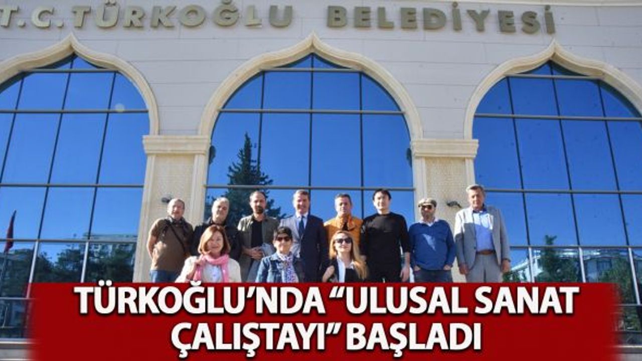 Türkoğlu'nda  "Ulusal Sanat Çalıştayı" başladı!