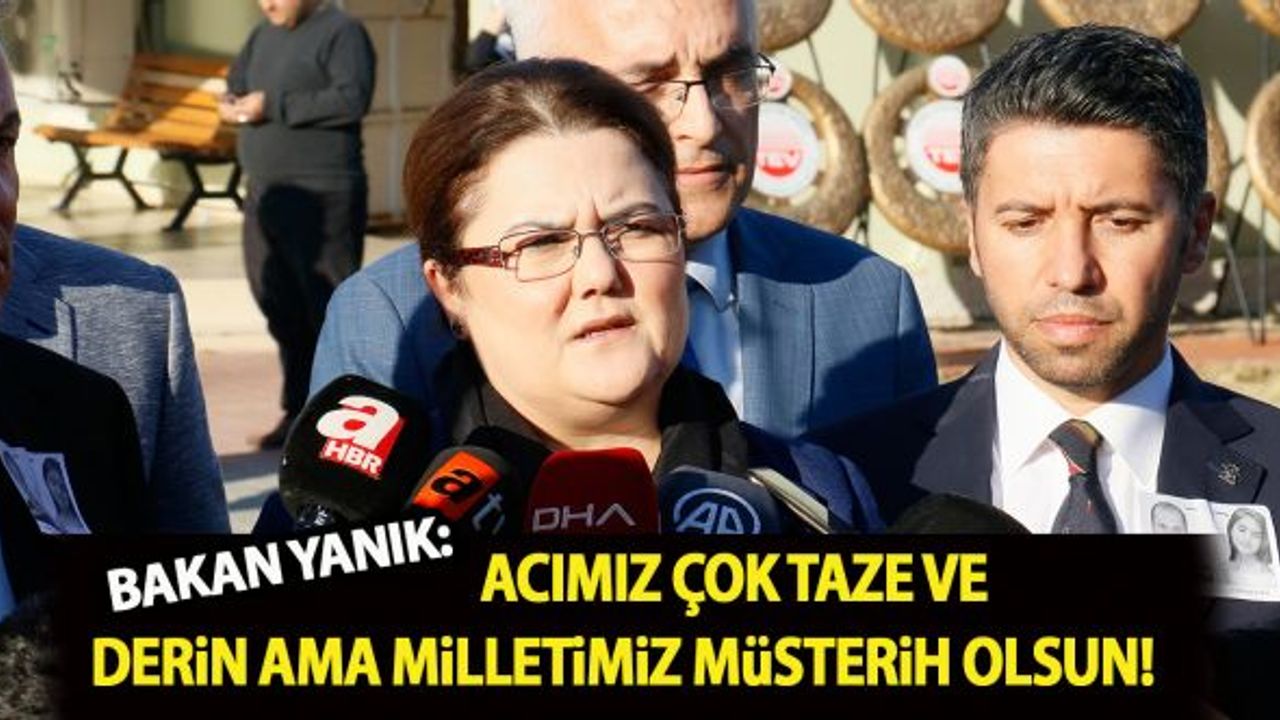 Bakan Yanık: "Acımız çok taze ve derin ama milletimiz müsterih olsun"