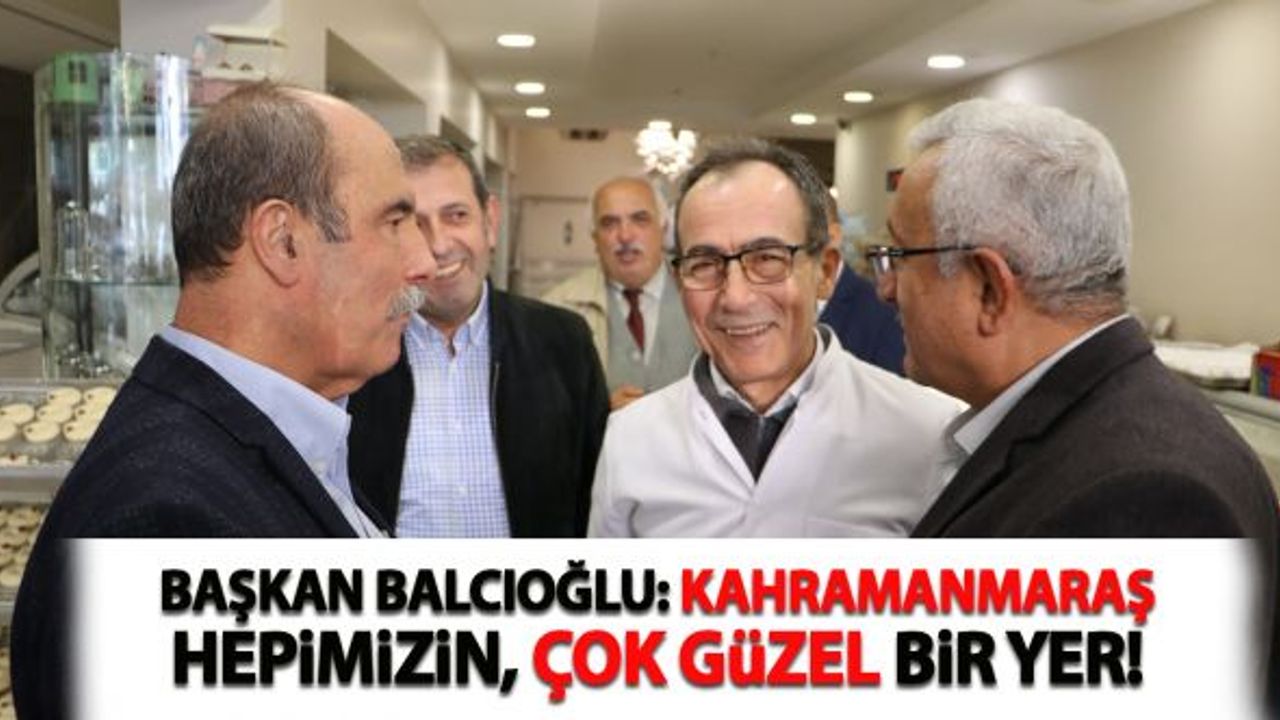 Başkan Balcıoğlu: "Kahramanmaraş hepimizin çok güzel bir yer"