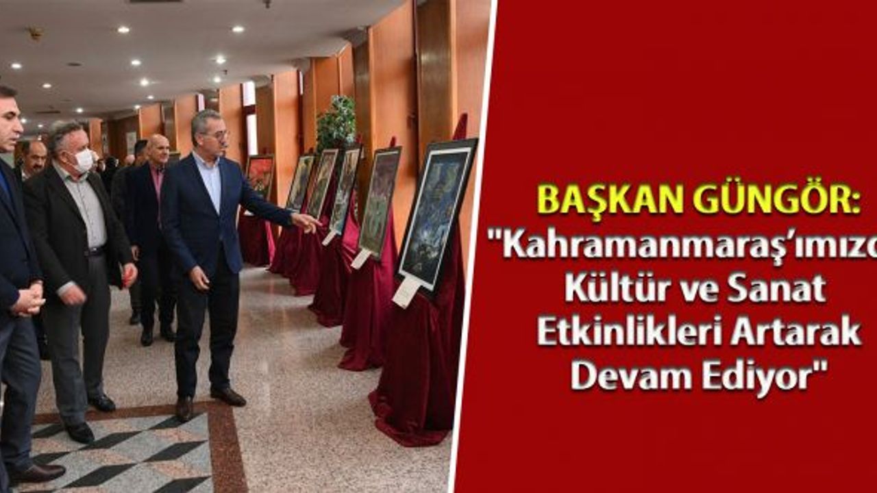 Başkan Güngör: "Kahramanmaraş’ımızda kültür ve sanat etkinlikleri artarak devam ediyor"
