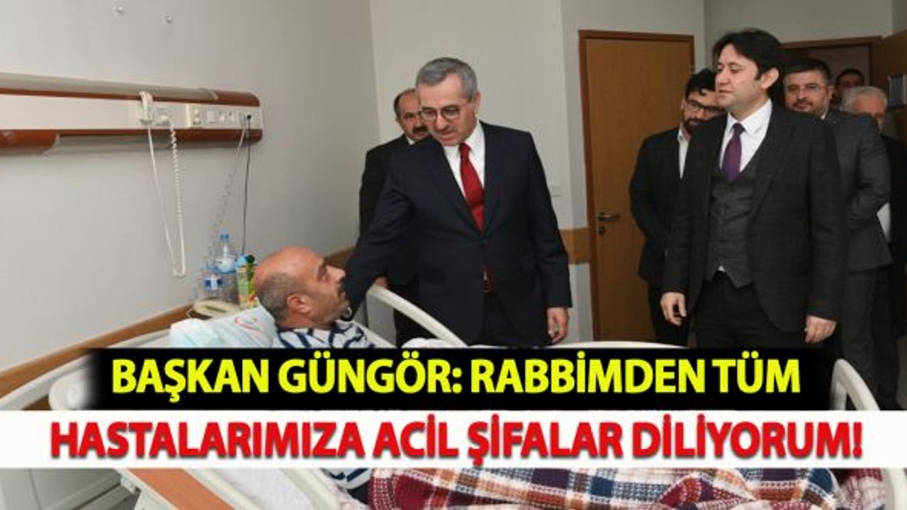 Başkan Güngör: "Rabbimden tüm hastalarımıza acil şifalar diliyorum"