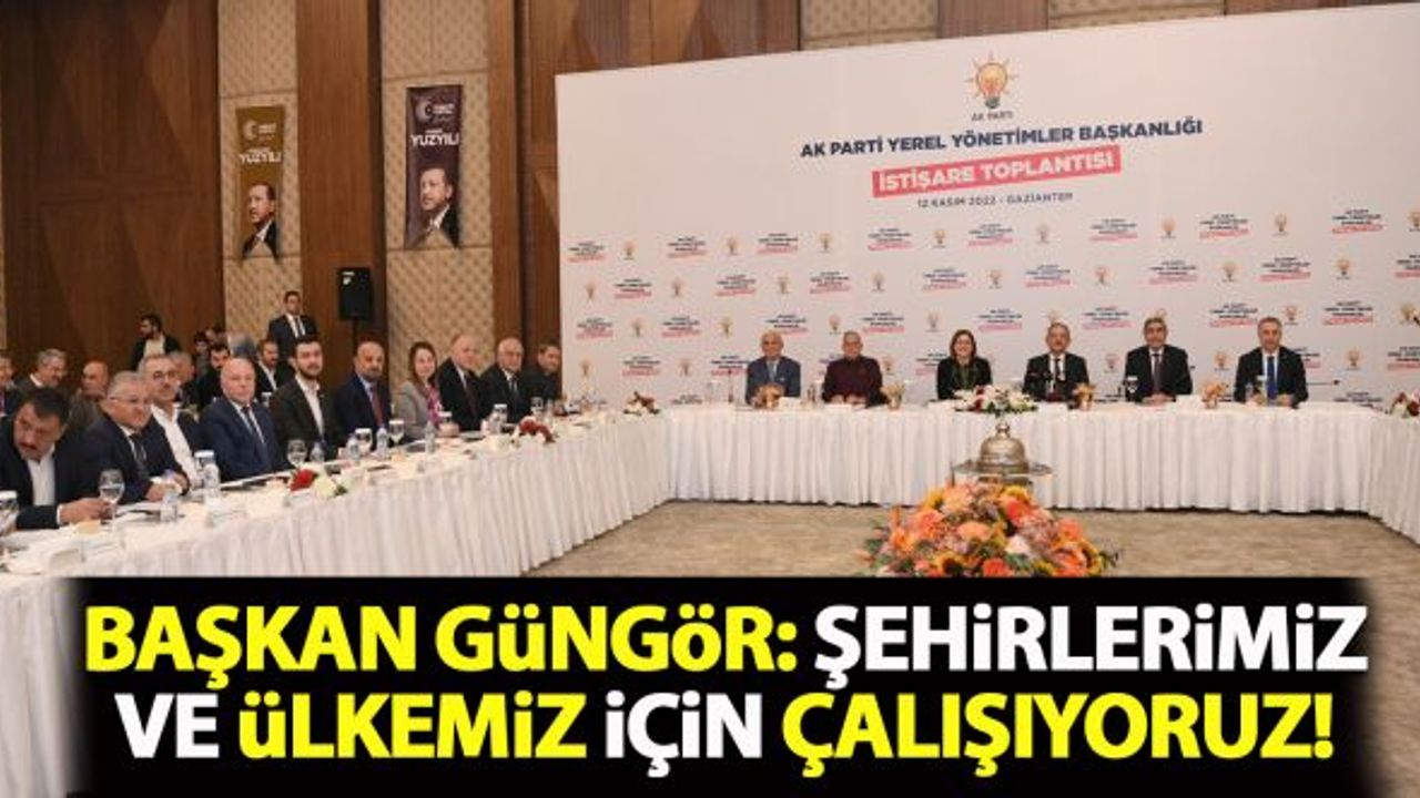 Başkan Güngör: Şehirlerimiz ve ülkemiz için çalışıyoruz!