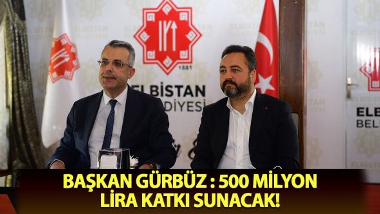 Başkan Gürbüz "500 milyon lira katkı sunacak"