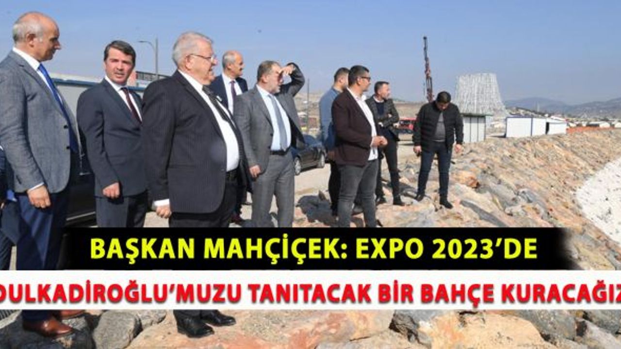 Başkan Mahçiçek: "EXPO 2023’de Dulkadiroğlu’muzu tanıtacak bir bahçe kuracağız”