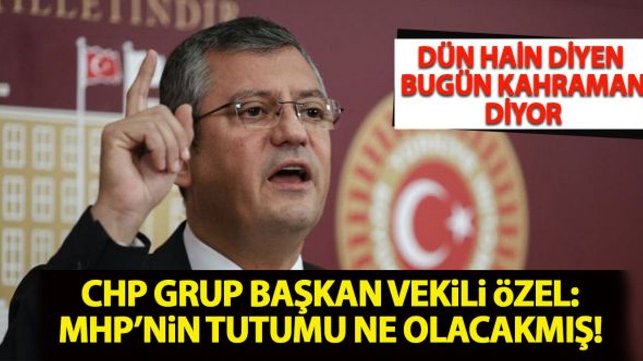 CHP Gurup Başkan Vekili Özel: "MHP'nin tutumu ne olacakmış"