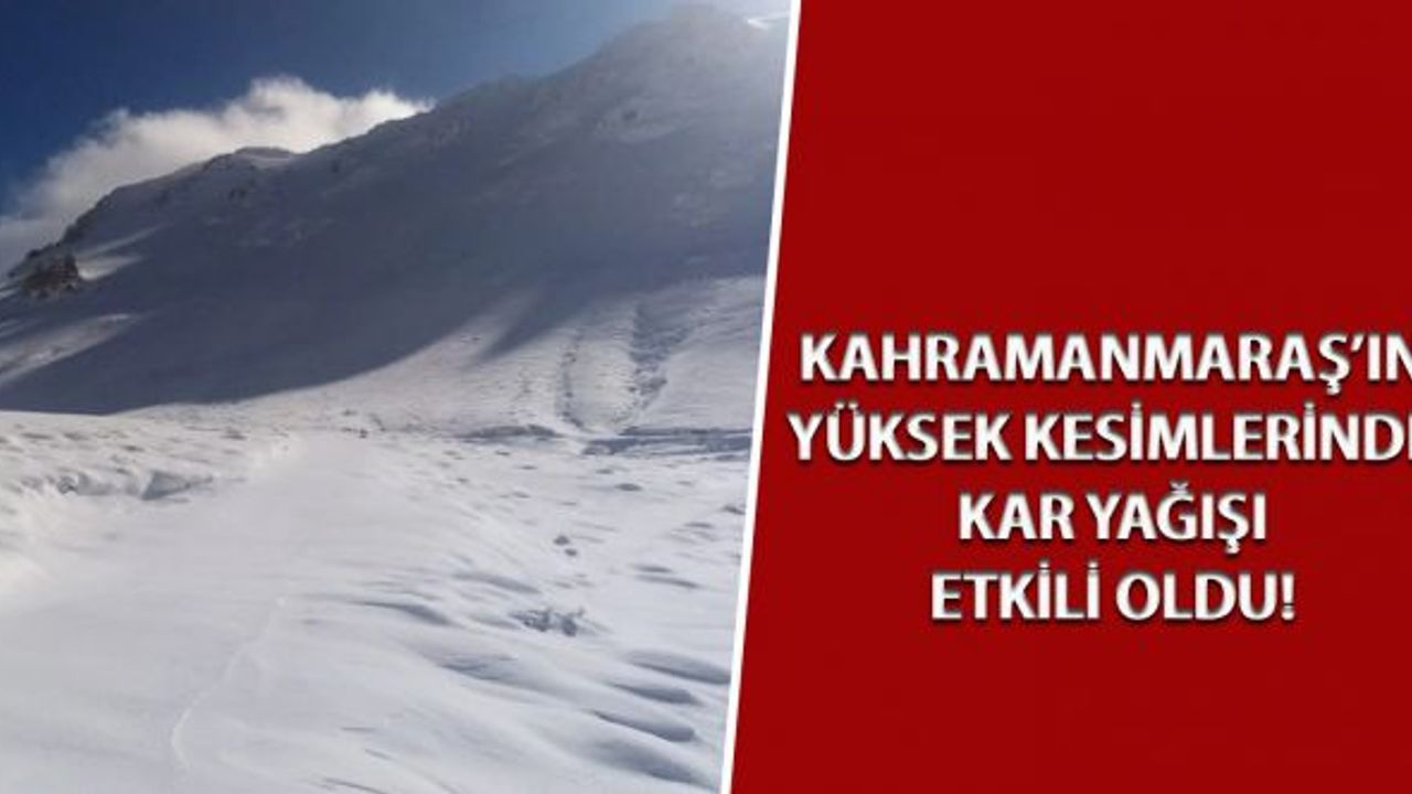 Kahramanmaraş'ın yüksek kesimlerinde kar yağışı etkili oldu!
