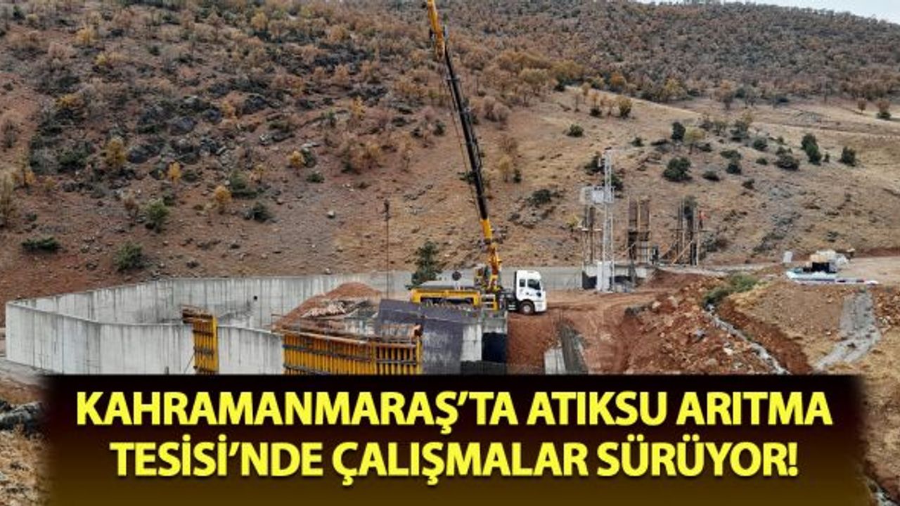 Kahramanmaraş'ta Atıksu Arıtma Tesisi’nde çalışmalar sürüyor!