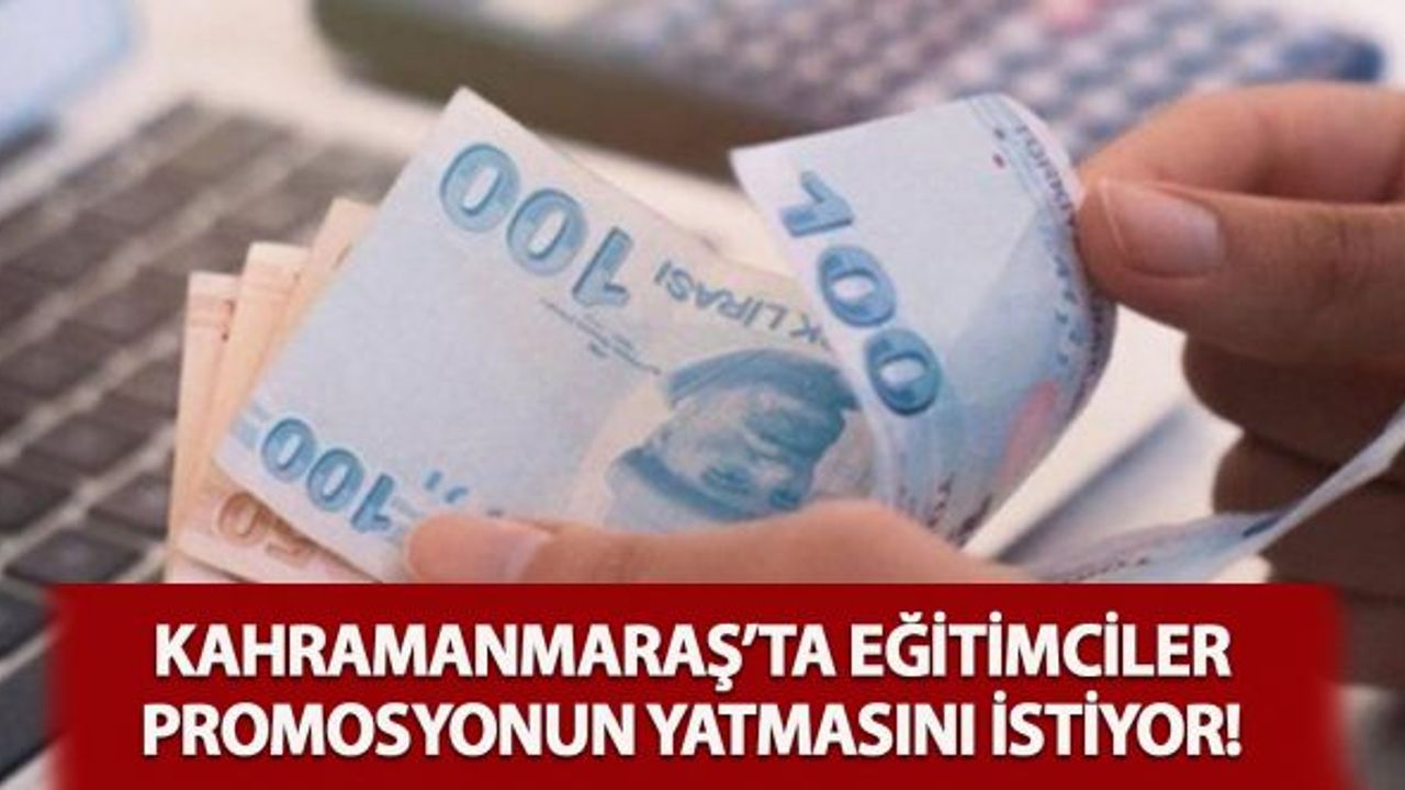 Kahramanmaraş'ta Eğitimciler Promosyonun Yatmasını İstiyor!