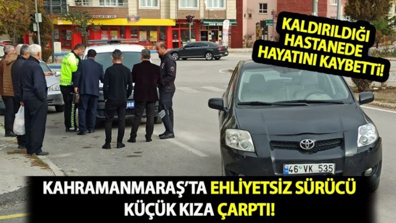 Kahramanmaraş'ta ehliyetsiz sürücü küçük Yağmur'un ölümüne neden oldu!