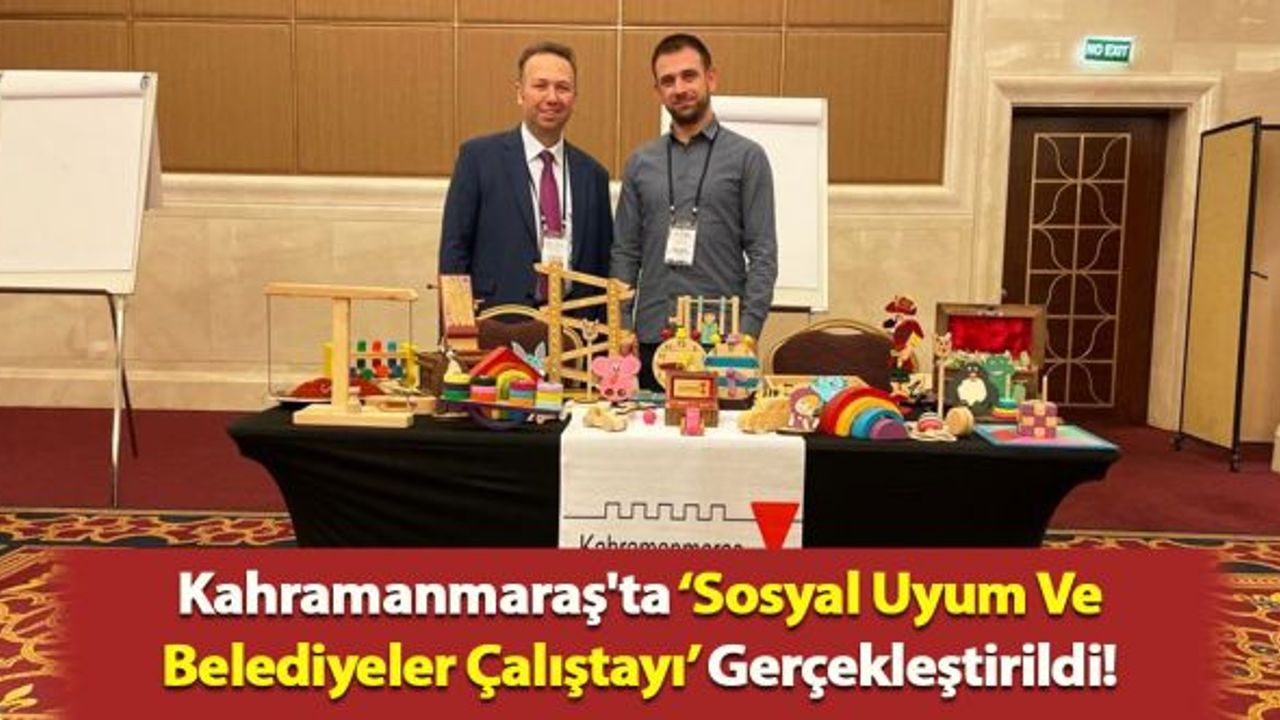 Kahramanmaraş'ta ‘Sosyal Uyum ve Belediyeler Çalıştayı’ gerçekleştirildi!