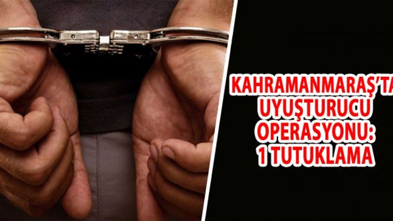 Kahramanmaraş'ta uyuşturucu ticareti suçundan yakalanan şüpheli tutuklandı!