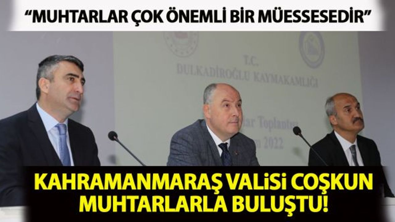 Kahramanmaraş Valisi Coşkun: Muhtarlık çok önemli ve kadim bir müessesedir!