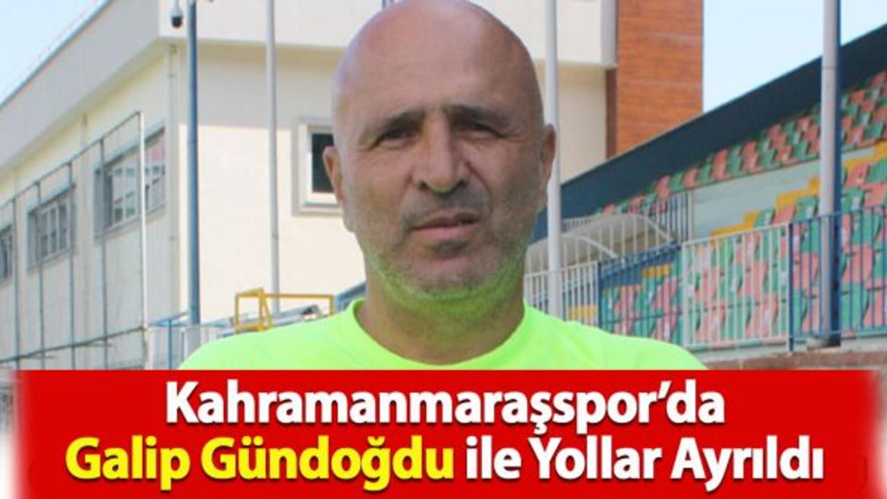 Kahramanmaraşspor’da Galip Gündoğdu ile Yollar Ayrıldı