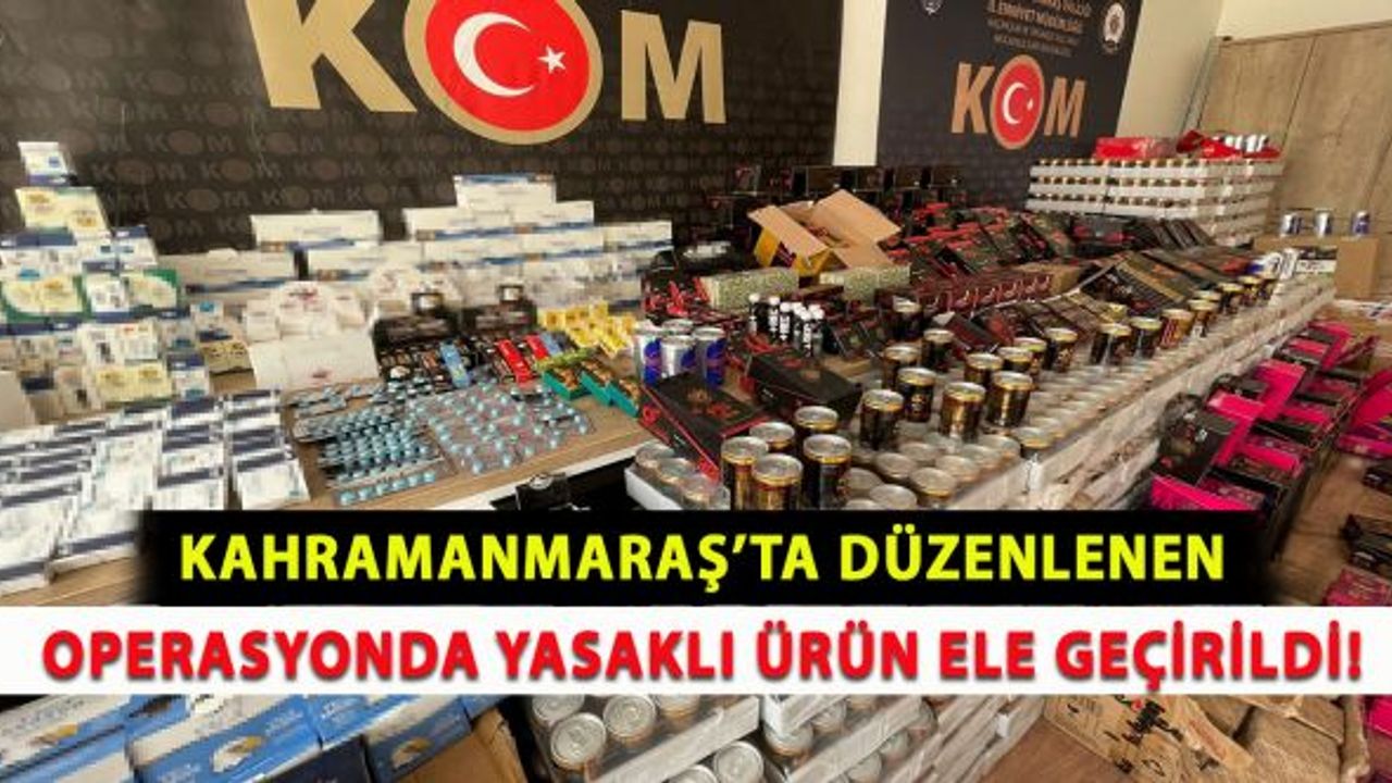 Kahramanmaraş’ta düzenlenen operasyonda yasaklı ürün ele geçirildi!