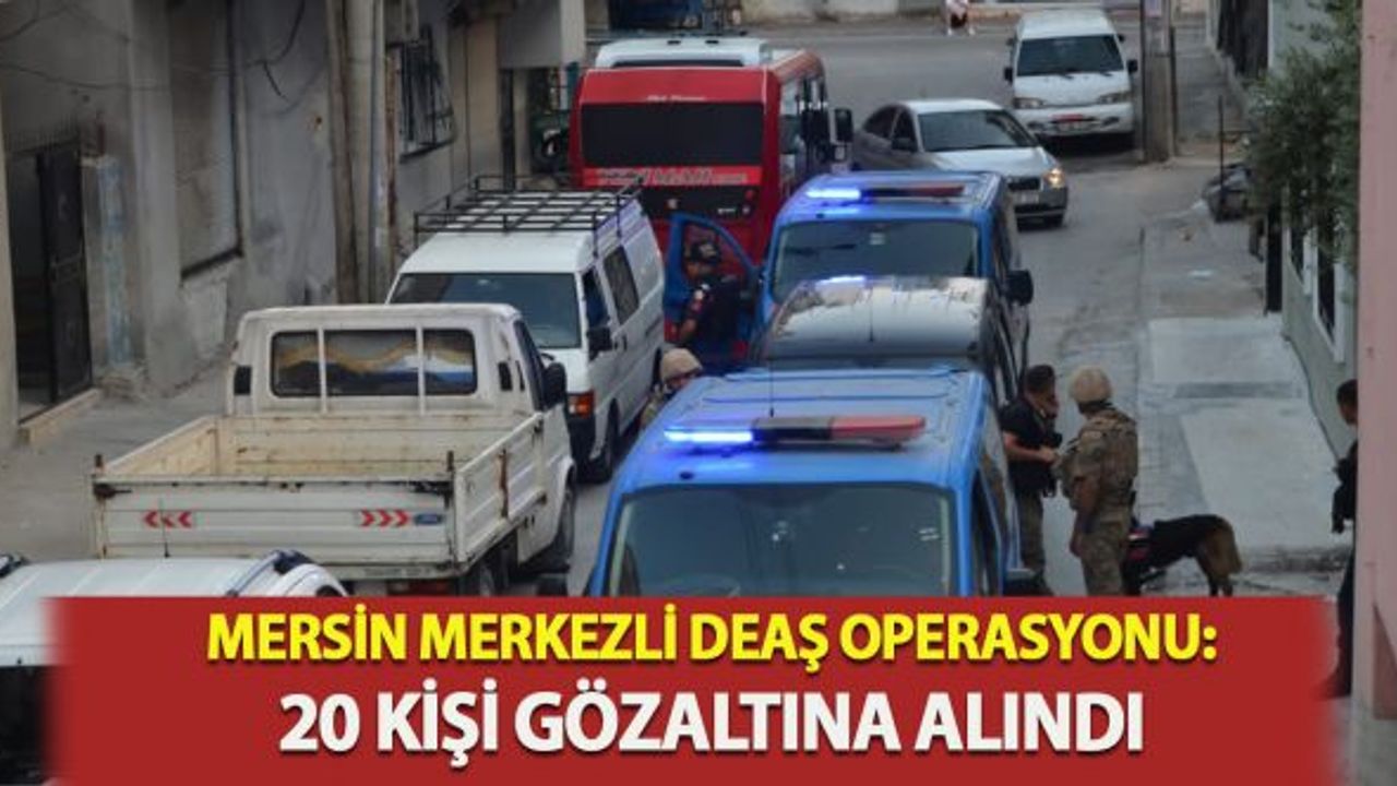 Mersin merkezli DEAŞ operasyon: 20 gözaltı