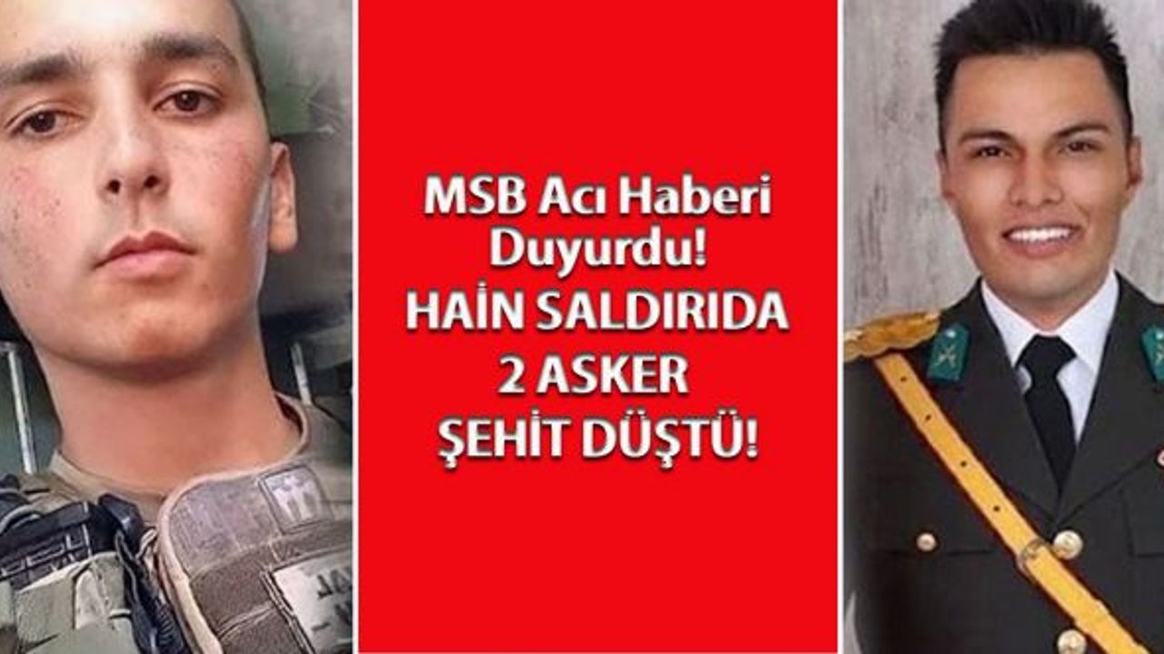 MSB Acı Haberi Duyurdu! Hain saldırıda 2 asker şehit düşü!