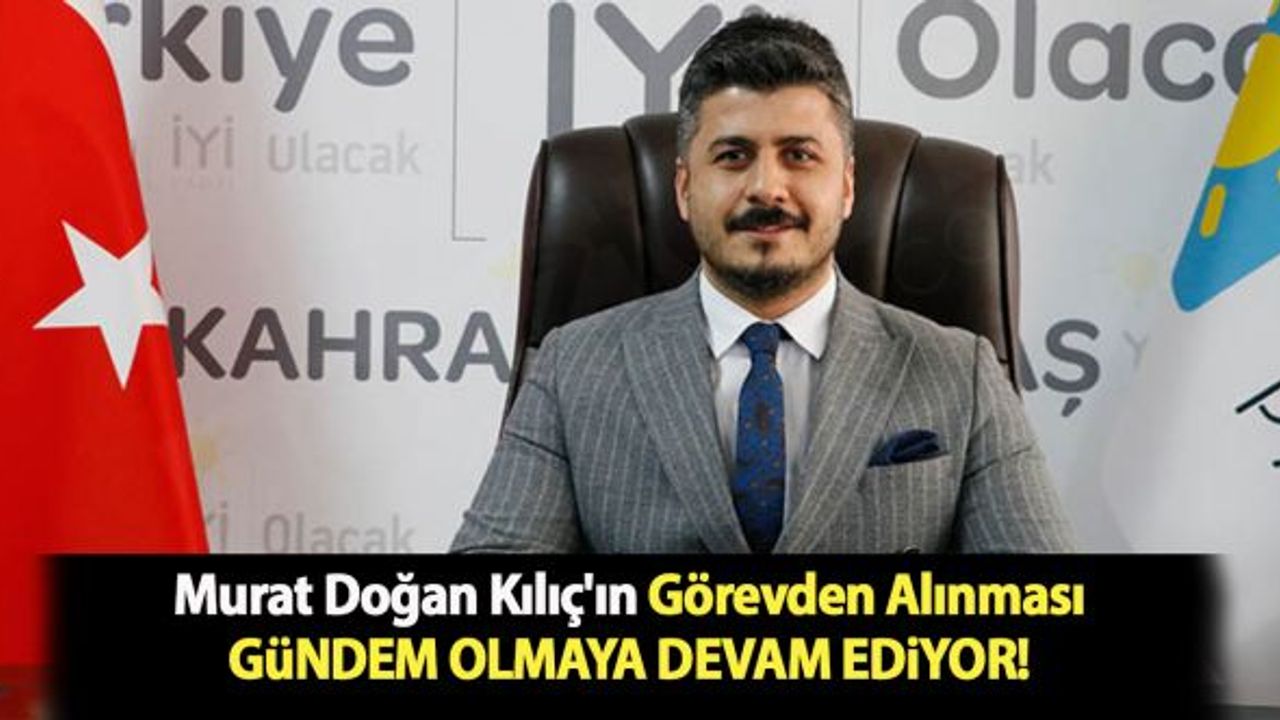 Murat Doğan Kılıç'ın görevden alınması gündem olmaya devam ediyor!