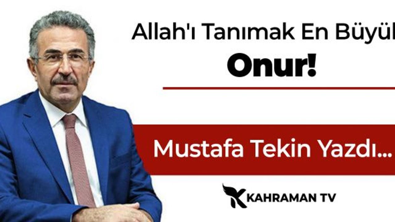 Mustafa Tekin Yazdı: "Allah'ı Tanımak En Büyük Onur"