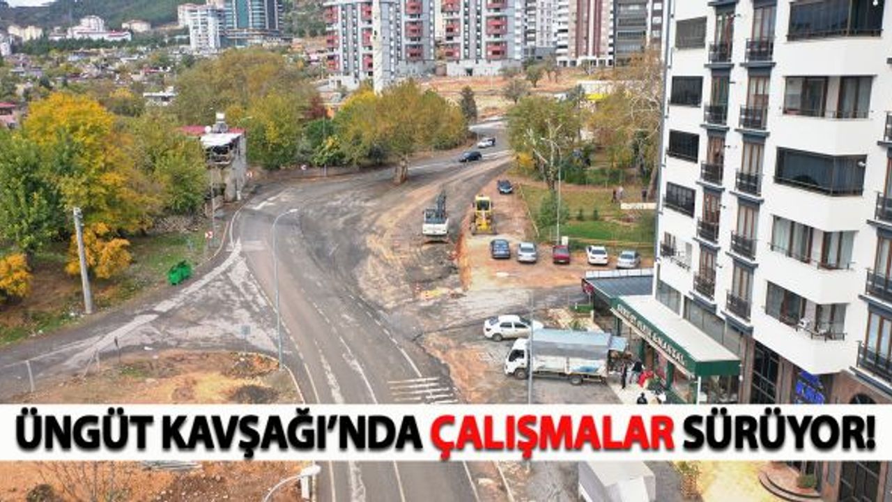 Üngüt Kavşağı’nda çalışmalar devam ediyor!